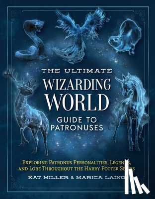 Miller, Kat, Laing, Marica - The Ultimate Wizarding World Guide to Patronuses