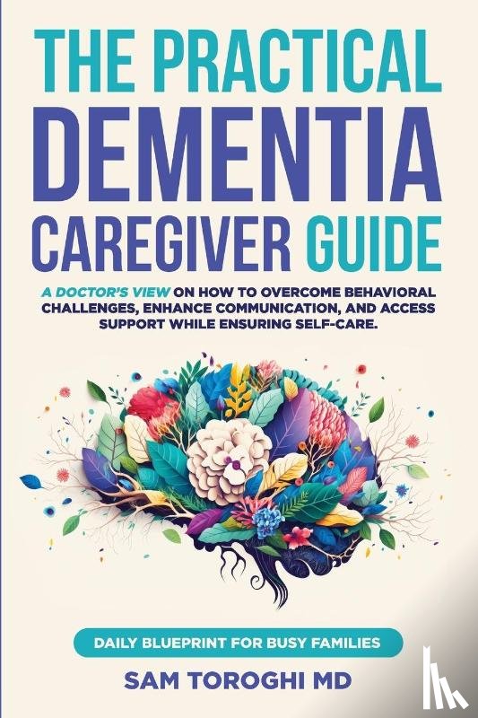 Toroghi MD, Sam - The Practical Dementia Caregiver Guide