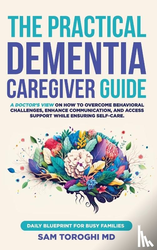 Toroghi MD, Sam - The Practical Dementia Caregiver Guide