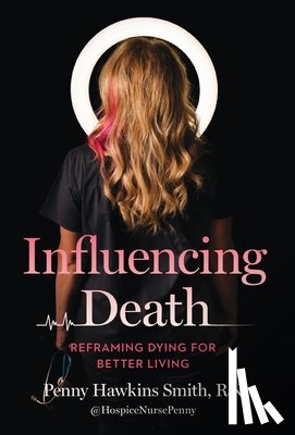 Smith, Penny Hawkins - Influencing Death: Reframing Dying for Better Living