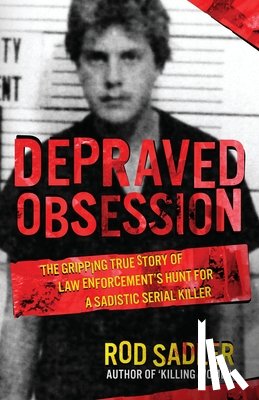 Sadler, Rod - Depraved Obsession: The Gripping True Story Of Law Enforcement's Hunt For A Sadistic Serial Killer