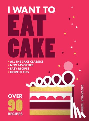 Torrico, Giovanna - I Want to Eat Cake: Over 90 Recipes for Snacking, Celebrating, and Everything in Between