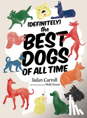 Carroll, Jadan - Definitely the Best Dogs of All Time: Amazing, Astounding, and Heartwarming Stories of Historical, Mythical, and Real Dogs from Around the World
