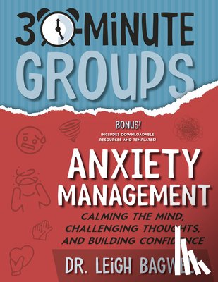 Bagwell, Leigh - 30-Minute Groups: Anxiety Management: Calming the Mind, Challenging Thoughts, and Building Confidence
