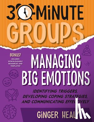 Healy, Ginger - 30-Minute Groups: Managing Big Emotions: Identifying Triggers, Developing Coping Strategies, and Communicating Effectively