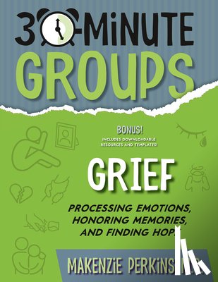 Perkins, Makenzie - 30-Minute Groups: Grief: Processing Emotions, Honoring Memories, and Finding Hope