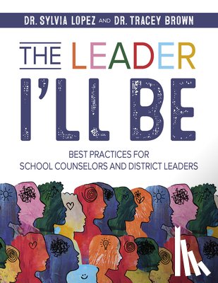 Lopez, Sylvia - The Leader I'll Be: Best Practices for School Counselors and District Leaders