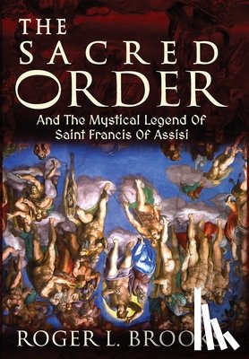 Brooks, Roger L. - The Sacred Order: And The Mystical Legend Of Saint Francis Of Assisi