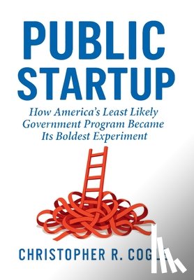 Cogle, Christopher R. - Public Startup: How America's Least Likely Government Program Became Its Boldest Experiment