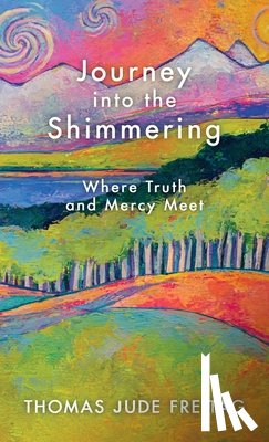 Freitag, Thomas J. - Journey into the Shimmering: Where Truth and Mercy Meet
