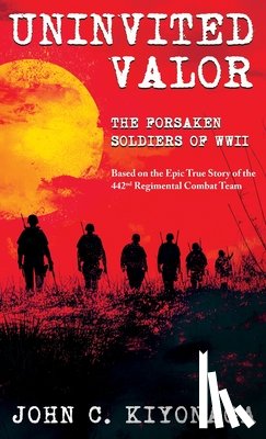 Kiyonaga, John C. - Uninvited Valor--The Forsaken Soldiers of WWII