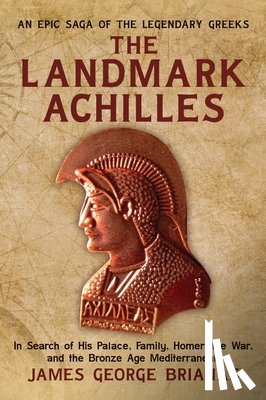 Brianas, James George - The Landmark Achilles: In Search of His Palace, His Family, Homer, the War, and the Bronze Age Mediterranean