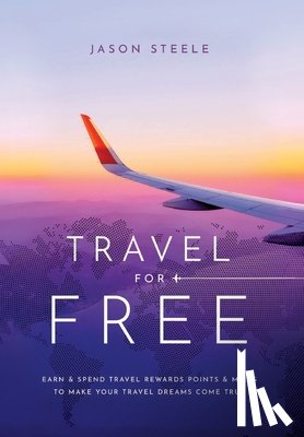 Steele, Jason - Travel for Free: How to Use Points and Miles to See the World