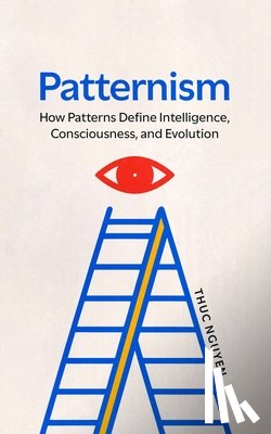 Nguyen, Thuc Cong - Patternism: How Patterns Define Intelligence, Consciousness, and Evolution