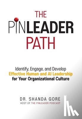 Gore, Shanda - The PinLeader Path: Identify, Engage, and Develop Effective Human and AI Leadership for Your Organizational Culture