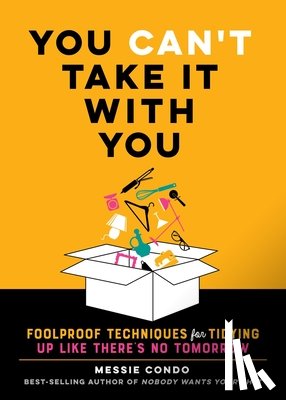 Condo, Messie - You Can't Take It with You: Foolproof Techniques for Tidying Up Like There's No Tomorrow