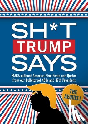 Bluestone Books - Sh*t Trump Says: The Sequel!: Maga-Nificent America-First Posts and Quotes from Our Bulletproof 45th and 47th President