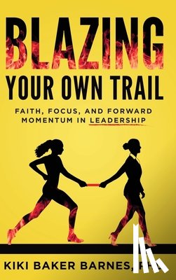 Barnes, Kiki Baker - Blazing Your Own Trail: Faith, Focus, and Forward Momentum in Leadership