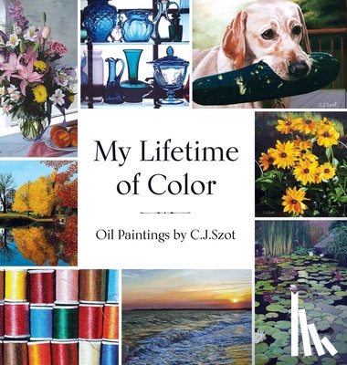 Szot, C. J. - My Lifetime of Color: Oil Paintings by C.J. Szot