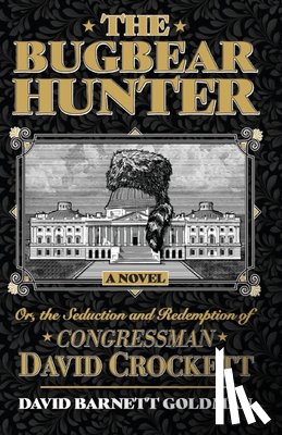 Goldman, David Barnett - The Bugbear Hunter or the Seduction and Redemption of Congressman David Crockett