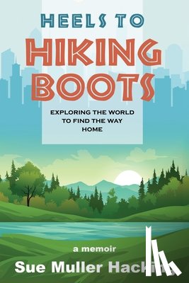 Muller Hacking, Sue - Heels to Hiking Boots: Exploring the World to Find the Way Home
