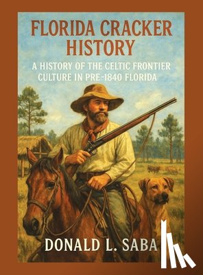 Saba, Donald L. - Florida Cracker History, A History of the Celtic Frontier Culture in Pre-1840 Florida