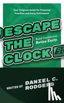 Rodgers, Daniel C. - Escape The Clock: Your Program Guide for Financial Freedom and Early Retirement