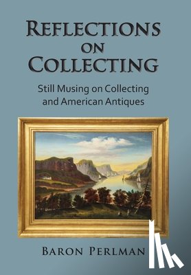 Perlman, Baron - Reflections on Collecting: Still Musing on Collecting and American Antiques