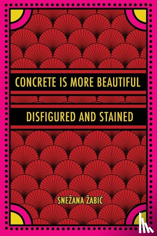 Zabic, Snezana - Concrete Is More Beautiful Disfigured and Stained