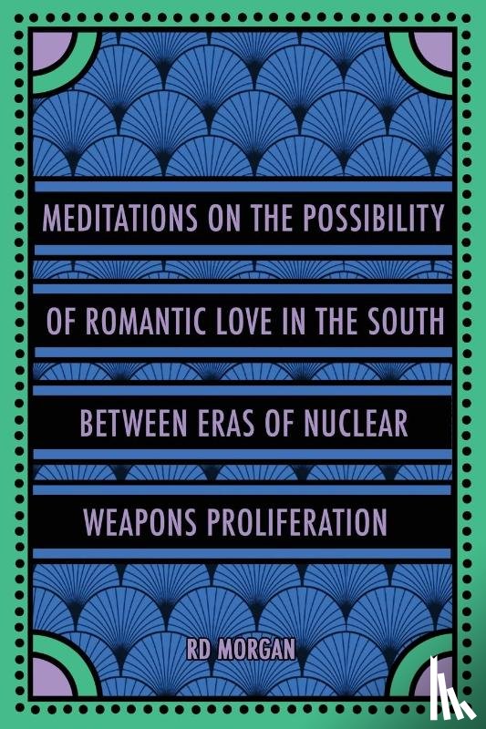 Morgan, Rd - Meditations on the Possibility of Romantic Love in the South between Eras of Nuclear Weapons Proliferation