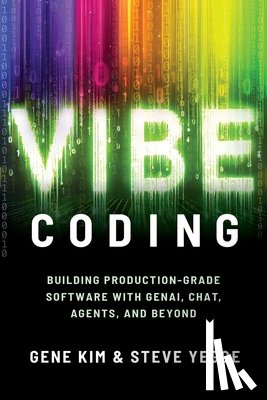 Kim, Gene - Vibe Coding: Building Production-Grade Software with Genai, Chat, Agents, and Beyond