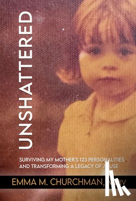 Churchman, Emma M. MDIV - Unshattered: Surviving My Mother's 123 Personalities and Transforming a Legacy of Abuse