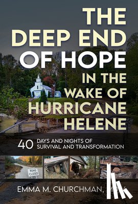 Churchman, Emma M. - The Deep End of Hope in the Wake of Hurricane Helene: 40 Days and Nights of Survival and Transformation
