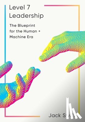 Swift, Jack - Level 7 Leadership: The Blueprint for the Human + Machine Era