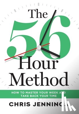 Jennings, Chris - The 56-Hour Method: How to Master Your Week and Take Back Your Time
