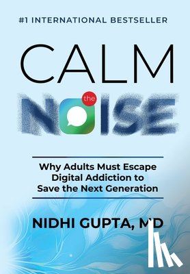 Gupta, Nidhi - Calm the Noise: Why Adults Must Escape Digital Addiction to Save the Next Generation