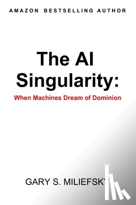 Miliefsky, Gary S. - The AI Singularity: When Machines Dream of Dominion