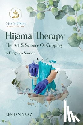 Naaz, Afshan - Hijama Therapy: The Art and Science of Cupping (A Forgotten Sunnah)