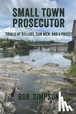 Simpson, Bob - Small Town Prosecutor: Trials of Killers, Con Men, and a Priest