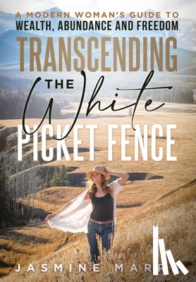 Marra, Jasmine - Transcending the White Picket Fence: A Modern Woman's Guide to Wealth, Abundance and Freedom