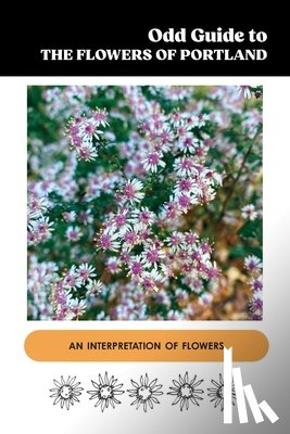 Corey, Kristine - Odd Guide to the Flowers of Portland: An Interpretation of Flowers