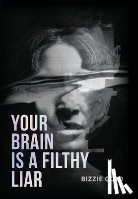 Gold, Bizzie - Your Brain Is a Filthy Liar: How Self-Deception Controls You and the Path to Freedom