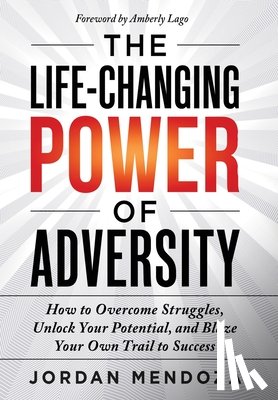 Mendoza, Jordan - The Life-Changing Power of Adversity: How to Overcome Struggles, Unlock Your Potential, and Blaze Your Own Trail to Success