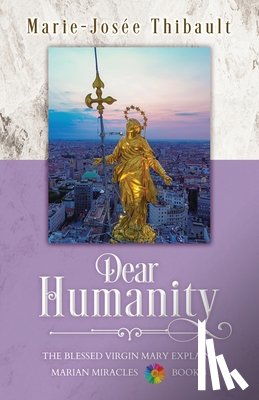 Thibault, Marie-Josée - Dear Humanity - Book 3: The Blessed Virgin Mary Explains Marian Miracles