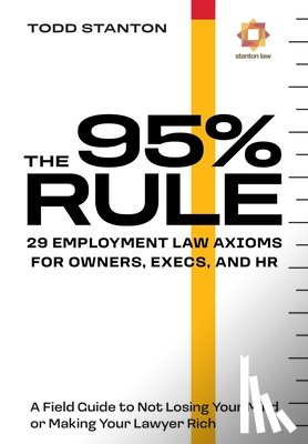 Stanton, Todd - The 95% Rule: 29 Employment Law Axioms For Owners, Execs, and HR