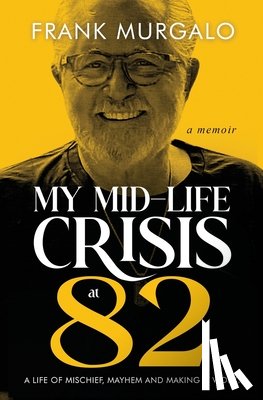 Murgalo, Frank - My Mid-life Crisis at 82: A Life of Mischief, Mayhem, and Making it Work...