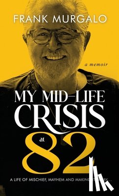 Murgalo, Frank - My Mid-life Crisis at 82: A Life of Mischief, Mayhem, and Making it Work...