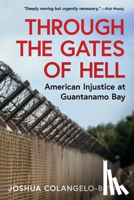 Colangelo-Bryan, Joshua - Through the Gates of Hell: American Injustice at Guantanamo Bay