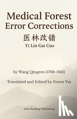 Yin, Forest - Medical Forest Error Corrections: Translation of Yi Lin Gai Cuo, a Chinese Medicine Classic