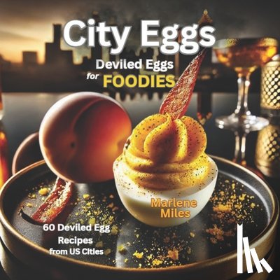 Miles, Marlene - City Eggs: Deviled Eggs for FOODIES: 60 Deviled Egg Recipes from 60 US Cities